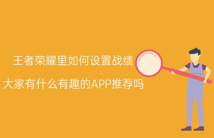 王者荣耀里如何设置战绩 大家有什么有趣的APP推荐吗？